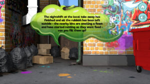 3D animated environment of the back alley behind a restaurant with bin bags and cardboard boxes, with a green speech bubble in front that says 'The nightshift at the local take away has finished and all the rubbish has been left outside - the nearby bins are smelling a feast and have started rattling as they want food - can you fill them up?'